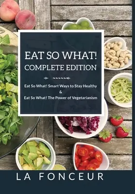 Jíst tak co! kompletní vydání Jíst tak co! chytré způsoby, jak zůstat zdravý + Jíst tak co! síla vegetariánství - Eat So What! Complete Edition Eat So What! Smart Ways to Stay Healthy + Eat So What! The Power of Vegetarianism
