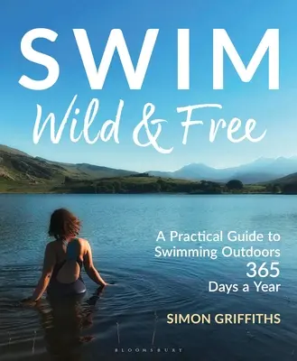 Plavat divoce a svobodně: Praktický průvodce plaváním v přírodě 365 dní v roce - Swim Wild and Free: A Practical Guide to Swimming Outdoors 365 Days a Year