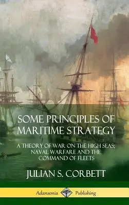Některé zásady námořní strategie: Teorie války na volném moři; námořní válka a velení flotilám (pevná vazba) - Some Principles of Maritime Strategy: A Theory of War on the High Seas; Naval Warfare and the Command of Fleets (Hardcover)