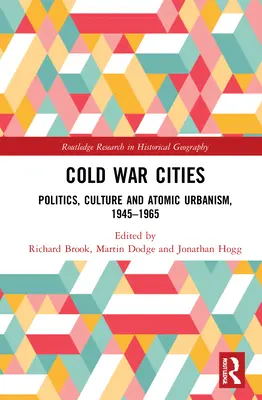 Města studené války: Politika, kultura a atomový urbanismus v letech 1945-1965. - Cold War Cities: Politics, Culture and Atomic Urbanism, 1945-1965