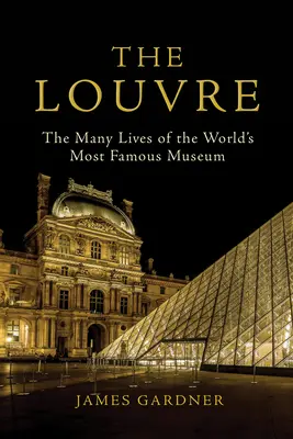 Louvre: Louvre: Mnoho životů nejslavnějšího muzea na světě - The Louvre: The Many Lives of the World's Most Famous Museum