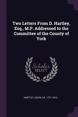 Dva dopisy D. Hartleyho, Esq., M.P. adresované výboru hrabství York - Two Letters from D. Hartley, Esq., M.P. Addressed to the Committee of the County of York