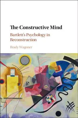 Konstruktivní mysl: Bartlettova psychologie v rekonstrukci - The Constructive Mind: Bartlett's Psychology in Reconstruction