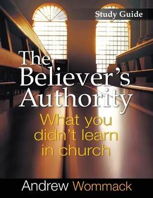 Průvodce studiem autority věřícího: Co jste se nenaučili v kostele - The Believer's Authority Study Guide: What You Didn't Learn in Church