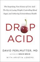 Drop Acid - Překvapivá nová věda o kyselině močové - Klíč k hubnutí, kontrole cukru v krvi a dosažení mimořádného zdraví - Drop Acid - The Surprising New Science of Uric Acid - The Key to Losing Weight, Controlling Blood Sugar and Achieving Extraordinary Health