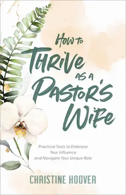 Jak prospívat jako manželka pastora: Praktické nástroje, jak využít svůj vliv a orientovat se ve své jedinečné roli - How to Thrive as a Pastor's Wife: Practical Tools to Embrace Your Influence and Navigate Your Unique Role