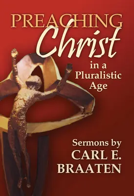Kázání o Kristu v pluralitní době: Kázání Carla E. Braatena - Preaching Christ in a Pluralistic Age: Sermons by Carl E. Braaten