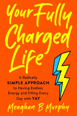 Váš plně nabitý život: Radikálně jednoduchý přístup, jak mít nekonečnou energii a naplnit každý den radostí. - Your Fully Charged Life: A Radically Simple Approach to Having Endless Energy and Filling Every Day with Yay