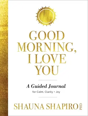 Dobré ráno, mám tě rád: Deník pro klid, jasnost a radost: Jak se miluješ? - Good Morning, I Love You: A Guided Journal for Calm, Clarity, and Joy