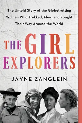Dívčí průzkumníci: Nevyprávěný příběh žen, které se vydaly na cestu kolem světa, létaly a bojovaly. - The Girl Explorers: The Untold Story of the Globetrotting Women Who Trekked, Flew, and Fought Their Way Around the World