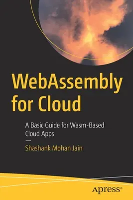 WebAssembly pro cloud: Základní průvodce pro cloudové aplikace založené na WasmAssembly: Základní průvodce pro cloudové aplikace založené na WasmAssembly - WebAssembly for Cloud: A Basic Guide for Wasm-Based Cloud Apps