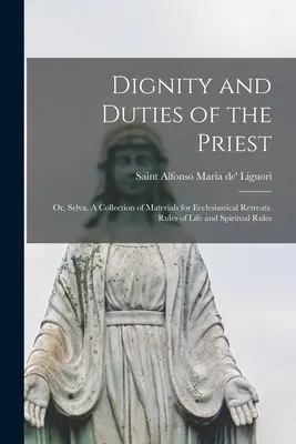 Důstojnost a povinnosti kněze, aneb, Selva. Sbírka materiálů pro církevní rekolekce. Pravidla života a duchovní pravidla - Dignity and Duties of the Priest; or, Selva. A Collection of Materials for Ecclesiastical Retreats. Rules of Life and Spiritual Rules