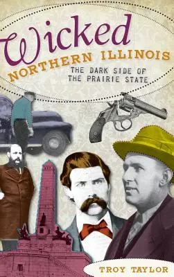 Hříšné severní Illinois: Temné stránky prérijního státu - Wicked Northern Illinois: The Dark Side of the Prairie State