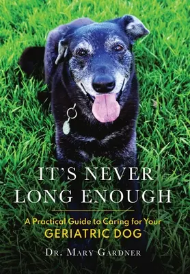 Nikdy není dost dlouho: Praktický průvodce péčí o geriatrického psa (seniora). - It's never long enough: A practical guide to caring for your geriatric (senior) dog