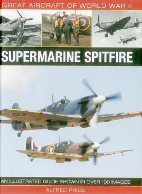 Velká letadla druhé světové války: Supermarine Spitfire: Ilustrovaný průvodce zobrazený na více než 100 snímcích - Great Aircraft of World War II: Supermarine Spitfire: An Illustrated Guide Shown in Over 100 Images
