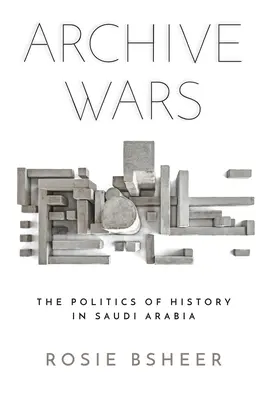 Archivní války: Politika dějin v Saúdské Arábii - Archive Wars: The Politics of History in Saudi Arabia