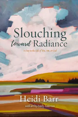 Slouching Toward Radiance: A Day in the Life of You, Me and God (Den v životě tebe, mě a Boha) - Slouching Toward Radiance: A Day in the Life of You, Me and God