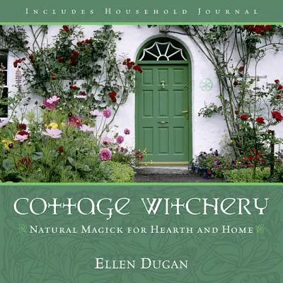 Čarodějnictví na chalupě: Přírodní kouzla pro domov a krb - Cottage Witchery: Natural Magick for Hearth and Home