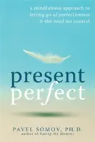 Přítomnost dokonalá: Všímavost: Přístup založený na všímavosti, jak se zbavit perfekcionismu a potřeby kontroly - Present Perfect: A Mindfulness Approach to Letting Go of Perfectionism & the Need for Control