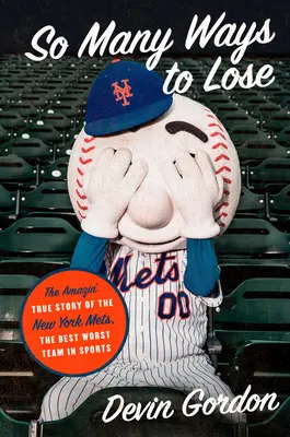 Tolik způsobů, jak prohrát: Úžasný skutečný příběh New York Mets - nejlepšího a nejhoršího týmu ve sportu - So Many Ways to Lose: The Amazin' True Story of the New York Mets--The Best Worst Team in Sports