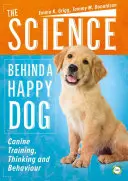Věda, která stojí za šťastným psem: Výcvik, myšlení a chování psů. - The Science Behind a Happy Dog: Canine Training, Thinking and Behaviour