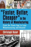 Rychleji, lépe, levněji v historii výroby: Od doby kamenné po štíhlou výrobu a dále - Faster, Better, Cheaper in the History of Manufacturing: From the Stone Age to Lean Manufacturing and Beyond