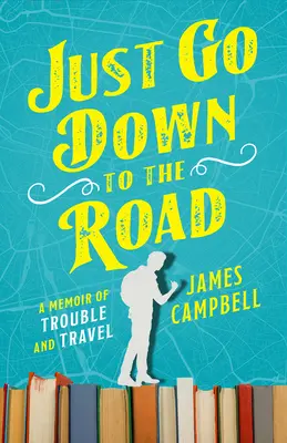 Prostě jdi dolů na silnici: A Memoir of Trouble and Travel (Vzpomínky na problémy a cestování) - Just Go Down to the Road: A Memoir of Trouble and Travel