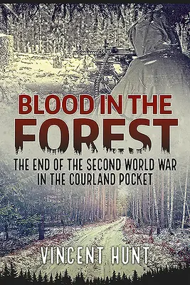 Krev v lese: Konec druhé světové války v Kurské kapse: Krev v Lotyšsku - Blood in the Forest: The End of the Second World War in the Courland Pocket