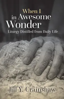 Když jsem v úžasném úžasu: Liturgie vydestilovaná z každodenního života - When I in Awesome Wonder: Liturgy Distilled from Daily Life
