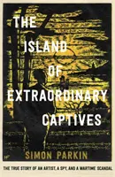 Ostrov neobyčejných zajatců - Skutečný příběh umělce, špiona a válečného skandálu - Island of Extraordinary Captives - A True Story of an Artist, a Spy and a Wartime Scandal