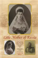 Malá matka Ruska - životopis carevny Marie Fjodorovny - Little Mother of Russia - A Biography of Empress Marie Fedorovna