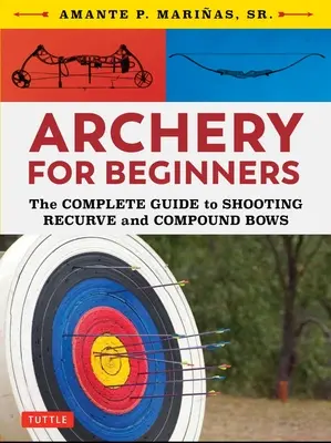 Lukostřelba pro začátečníky: Kompletní průvodce střelbou z opakovacích a složených luků - Archery for Beginners: The Complete Guide to Shooting Recurve and Compound Bows