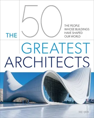 Padesát největších architektů: Lidé, jejichž stavby utvářely náš svět. - The 50 Greatest Architects: The People Whose Buildings Have Shaped Our World