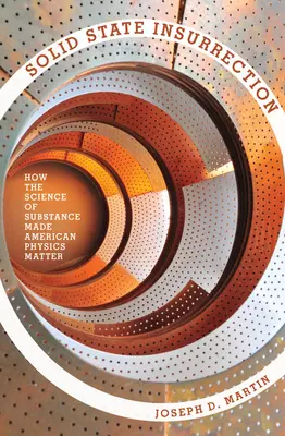 Solid State Insurrection (Povstání v pevném stavu): Jak věda o látce udělala z americké fyziky záležitost - Solid State Insurrection: How the Science of Substance Made American Physics Matter