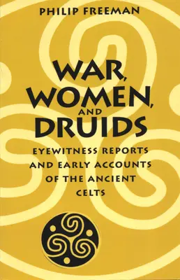 Válka, ženy a druidové: Svědectví očitých svědků a rané zprávy o starých Keltech - War, Women, and Druids: Eyewitness Reports and Early Accounts of the Ancient Celts