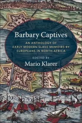 Barbarští zajatci: An Anthology of Early Modern Slave Memoirs by Europeans in North Africa (Antologie raně novověkých vzpomínek Evropanů na otroky v severní Africe) - Barbary Captives: An Anthology of Early Modern Slave Memoirs by Europeans in North Africa
