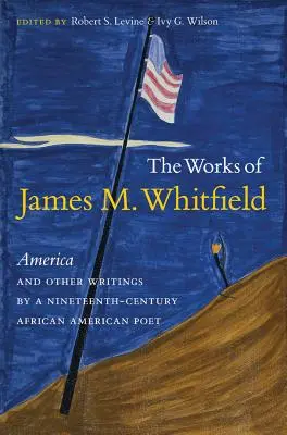 The Works of James M. Whitfield: Básnické dílo: America and Other Writings by a Nineteenth-Century African American Poet: America and Other Writings by a Nineteenth-Century African American Poet - The Works of James M. Whitfield: America and Other Writings by a Nineteenth-Century African American Poet