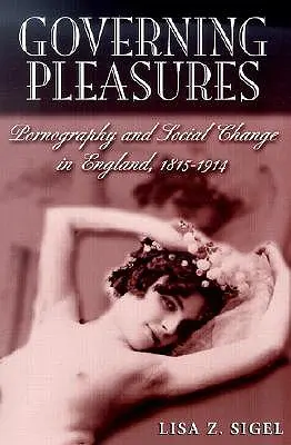 Vládnoucí rozkoše: Pornografie a společenské změny v Anglii, 1815-1914 - Governing Pleasures: Pornography and Social Change in England, 1815-1914