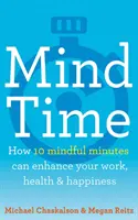 Mind Time - Jak může deset minut věnovaných mysli zlepšit vaši práci, zdraví a štěstí - Mind Time - How Ten Mindful Minutes Can Enhance Your Work, Health and Happiness
