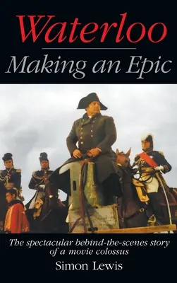 Waterloo - Making an Epic (v pevné vazbě): Velkolepý příběh ze zákulisí filmového kolosu - Waterloo - Making an Epic (hardback): The spectacular behind-the-scenes story of a movie colossus