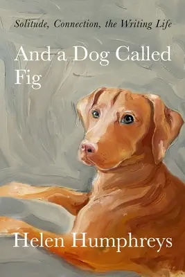 A pes jménem Fík: Samota, spojení, spisovatelský život - And a Dog Called Fig: Solitude, Connection, the Writing Life