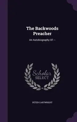 The Backwoods Preacher: Autobiografie --- - The Backwoods Preacher: An Autobiography of ---