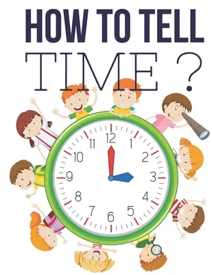 Jak se určuje čas ?: Interaktivní hry na určování času pro děti, pracovní sešit na určování času, věk 6 až 8 let, 1. a 2. třída. - How to Tell Time ?: Interactive Time Telling Games for Kids, telling the time workbook, Ages 6 to 8, 1st and 2nd Grade.