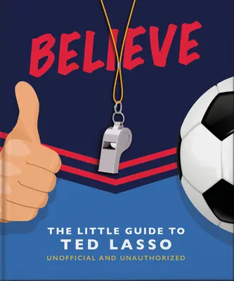 Věřte: Malý průvodce Teda Lasse (neoficiální a neautorizovaný) - Believe: The Little Guide to Ted Lasso (Unofficial & Unauthorised)