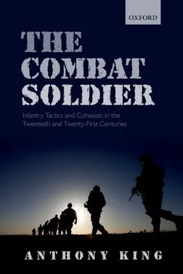 Bojový voják: Taktika a soudržnost pěchoty ve dvacátém a jednadvacátém století - Combat Soldier: Infantry Tactics and Cohesion in the Twentieth and Twenty-First Centuries
