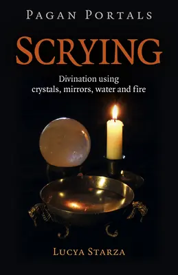 Pohanské portály - Scrying: Věštění pomocí krystalů, zrcadel, vody a ohně. - Pagan Portals - Scrying: Divination Using Crystals, Mirrors, Water and Fire