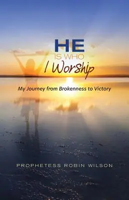 On je ten, koho uctívám: Moje cesta od zlomenosti k vítězství - My Journey From Brokenness to Victory (Moje cesta od zlomenosti k vítězství) - He Is Who I Worship: My Journey From Brokenness to Victory