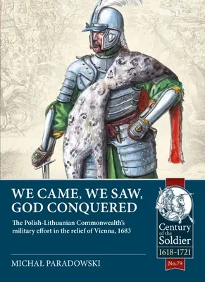 Přišli jsme, viděli jsme, Bůh zvítězil: Vojenské úsilí Polsko-litevské unie při osvobozování Vídně v roce 1683. - We Came, We Saw, God Conquered: The Polish-Lithuanian Commonwealth's Military Effort in the Relief of Vienna, 1683