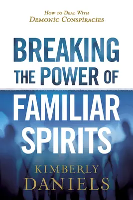 Breaking the Power of Familiar Spirits: Jak se vypořádat s démonickými spiknutími (How to Deal with Demonic Conspirations). - Breaking the Power of Familiar Spirits: How to Deal with Demonic Conspiracies
