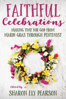 Věrné oslavy: Čas pro Boha od masopustu do letnic - Faithful Celebrations: Making Time for God from Mardi Gras Through Pentecost